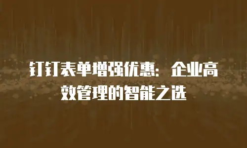 钉钉表单增强优惠：企业高效管理的智能之选