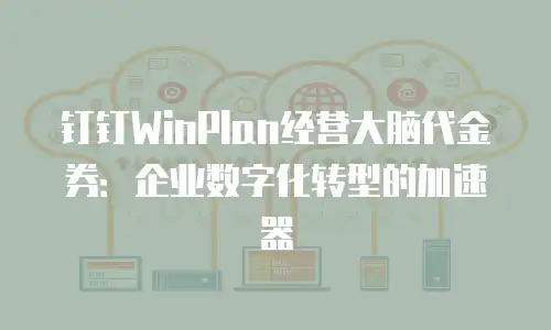 钉钉WinPlan经营大脑代金券：企业数字化转型的加速器