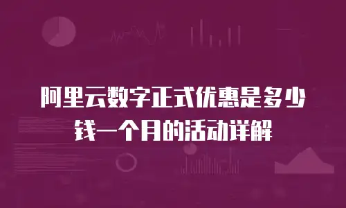 阿里云数字正式优惠是多少钱一个月的活动详解
