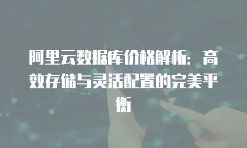 阿里云数据库价格解析：高效存储与灵活配置的完美平衡