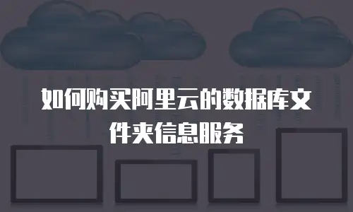 如何购买阿里云的数据库文件夹信息服务