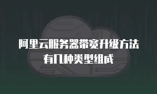阿里云服务器带宽升级方法有几种类型组成