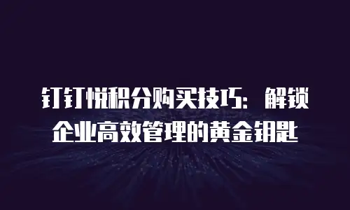 钉钉悦积分购买技巧：解锁企业高效管理的黄金钥匙