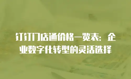 钉钉门店通价格一览表：企业数字化转型的灵活选择