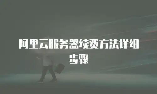 阿里云服务器续费方法详细步骤