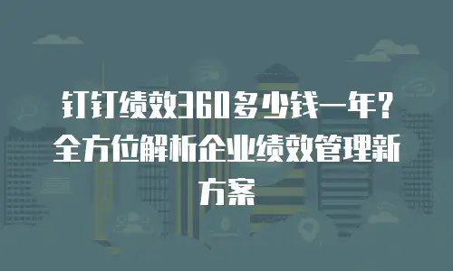 钉钉绩效360多少钱一年？全方位解析企业绩效管理新方案