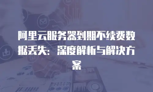 阿里云服务器到期不续费数据丢失：深度解析与解决方案