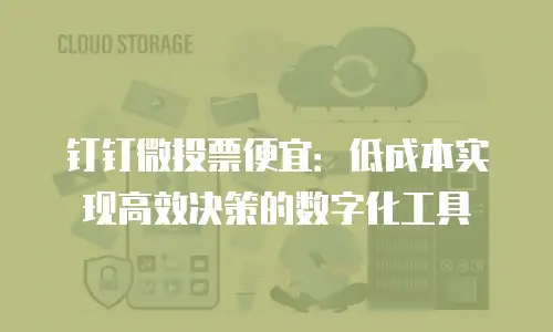 钉钉微投票便宜：低成本实现高效决策的数字化工具
