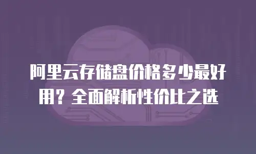阿里云存储盘价格多少最好用？全面解析性价比之选