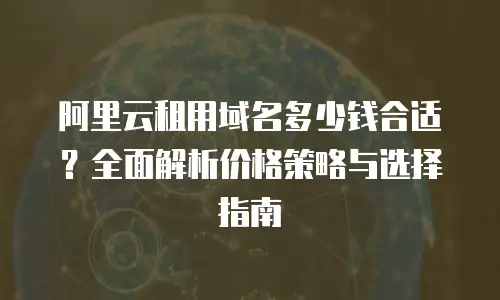 阿里云租用域名多少钱合适？全面解析价格策略与选择指南