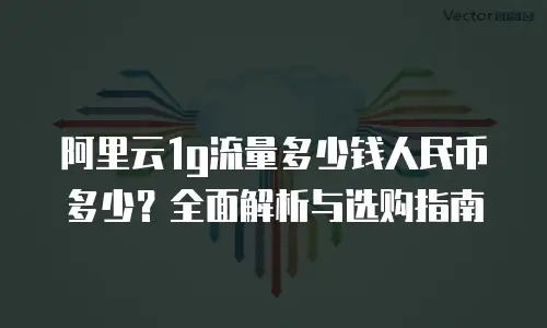 阿里云1g流量多少钱人民币多少？全面解析与选购指南