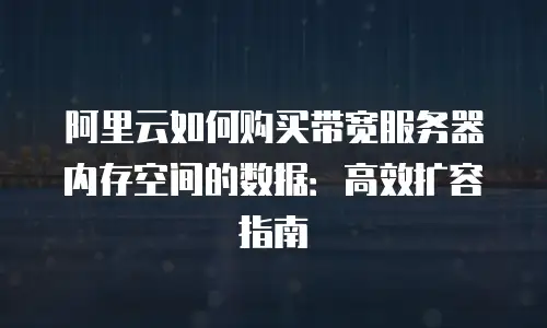 阿里云如何购买带宽服务器内存空间的数据：高效扩容指南
