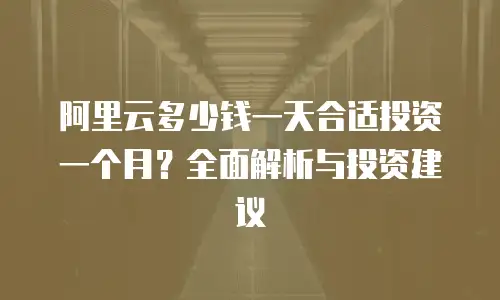 阿里云多少钱一天合适投资一个月？全面解析与投资建议