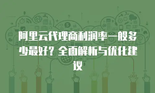 阿里云代理商利润率一般多少最好？全面解析与优化建议