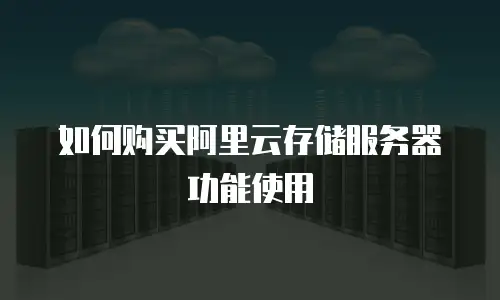 如何购买阿里云存储服务器功能使用