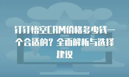 钉钉悟空CRM价格多少钱一个合适的？全面解析与选择建议