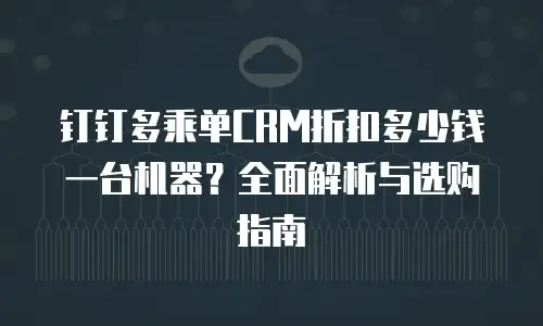 钉钉多乘单CRM折扣多少钱一台机器？全面解析与选购指南