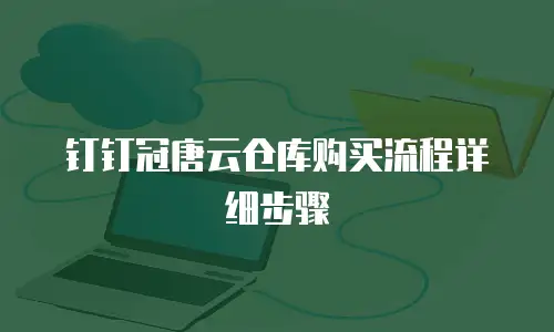 钉钉冠唐云仓库购买流程详细步骤