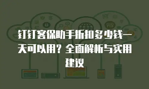 钉钉客保助手折扣多少钱一天可以用？全面解析与实用建议