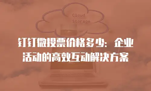 钉钉微投票价格多少：企业活动的高效互动解决方案