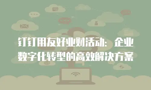 钉钉用友好业财活动：企业数字化转型的高效解决方案
