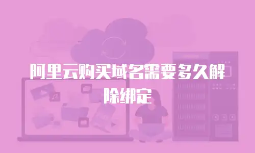 阿里云购买域名需要多久解除绑定