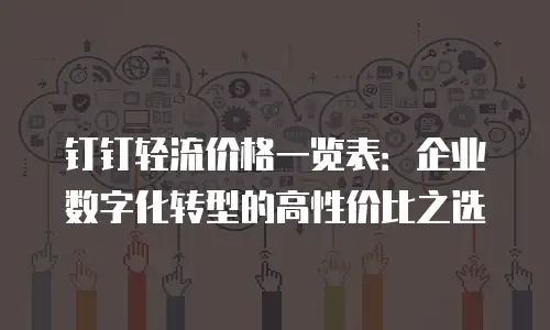 钉钉轻流价格一览表：企业数字化转型的高性价比之选