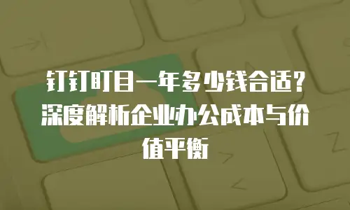 钉钉盯目一年多少钱合适？深度解析企业办公成本与价值平衡