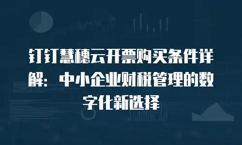 钉钉慧穗云开票购买条件详解：中小企业财税管理的数字化新选择