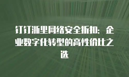 钉钉浙里网络安全折扣：企业数字化转型的高性价比之选