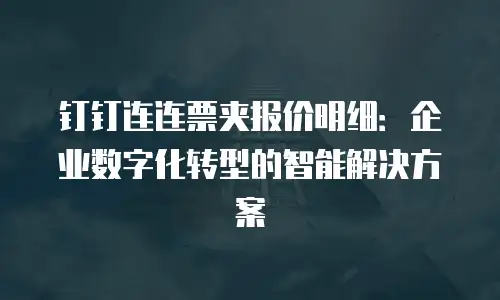 钉钉连连票夹报价明细：企业数字化转型的智能解决方案