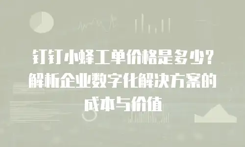 钉钉小蜂工单价格是多少？解析企业数字化解决方案的成本与价值
