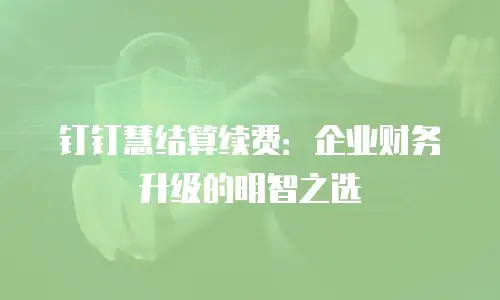 钉钉慧结算续费：企业财务升级的明智之选