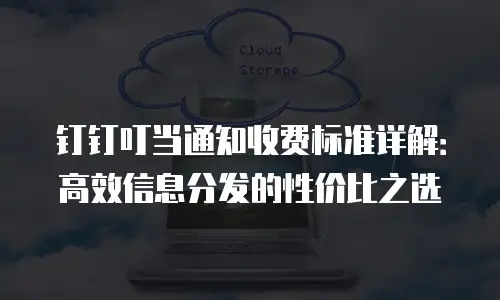 钉钉叮当通知收费标准详解：高效信息分发的性价比之选