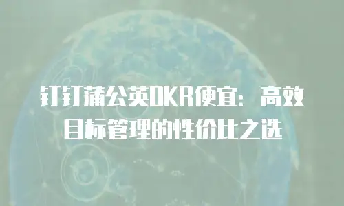 钉钉蒲公英OKR便宜：高效目标管理的性价比之选