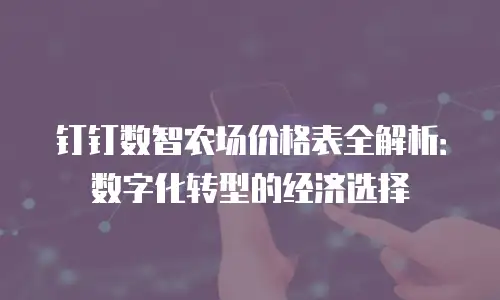 钉钉数智农场价格表全解析：数字化转型的经济选择
