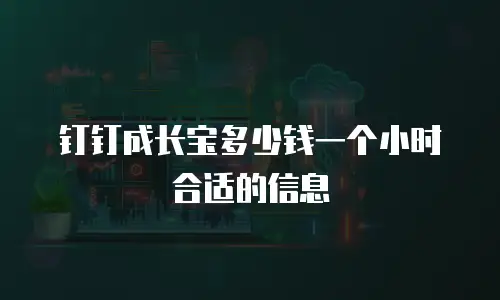 钉钉成长宝多少钱一个小时合适的信息
