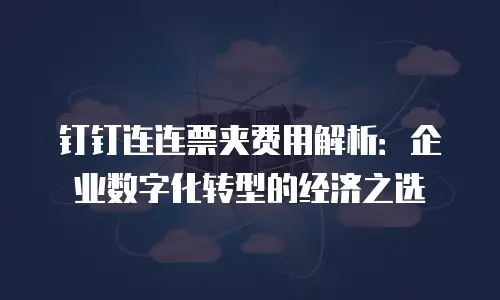 钉钉连连票夹费用解析：企业数字化转型的经济之选