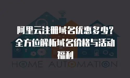 阿里云注册域名优惠多少？全方位解析域名价格与活动福利