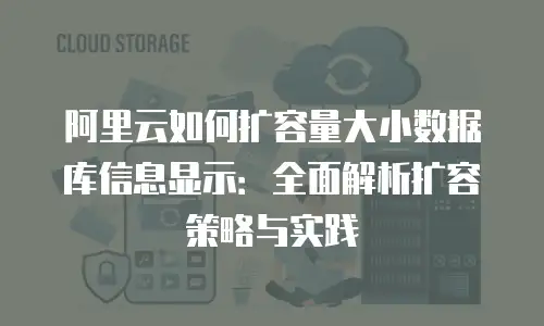 阿里云如何扩容量大小数据库信息显示：全面解析扩容策略与实践