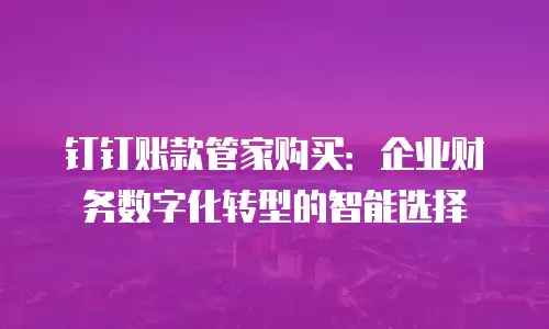 钉钉账款管家购买：企业财务数字化转型的智能选择