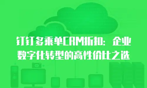 钉钉多乘单CRM折扣：企业数字化转型的高性价比之选
