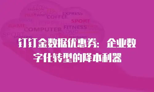 钉钉金数据优惠券：企业数字化转型的降本利器