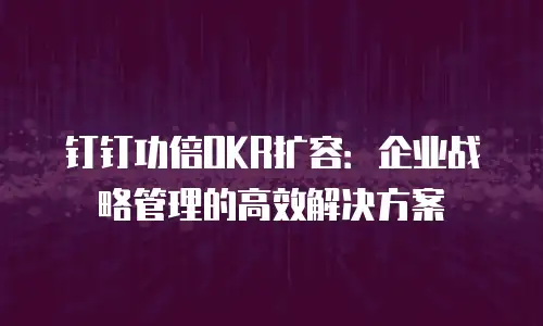 钉钉功倍OKR扩容：企业战略管理的高效解决方案