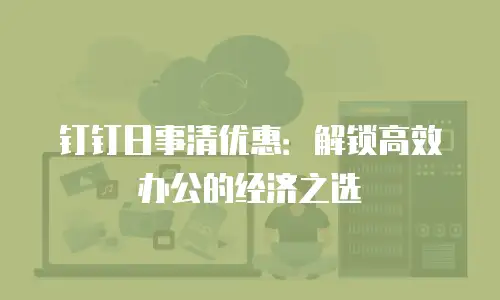 钉钉日事清优惠：解锁高效办公的经济之选