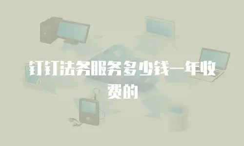 钉钉法务服务多少钱一年收费的