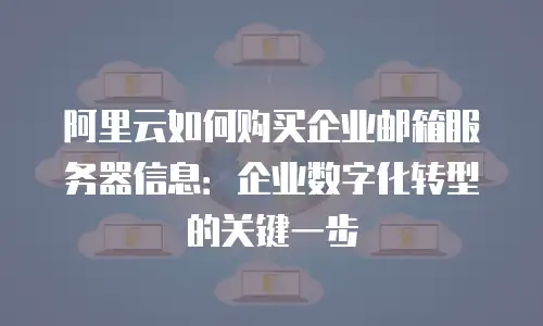 阿里云如何购买企业邮箱服务器信息：企业数字化转型的关键一步