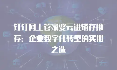 钉钉网上管家婆云进销存推荐：企业数字化转型的实用之选