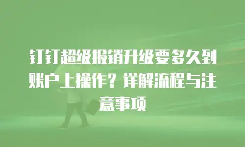 钉钉超级报销升级要多久到账户上操作？详解流程与注意事项