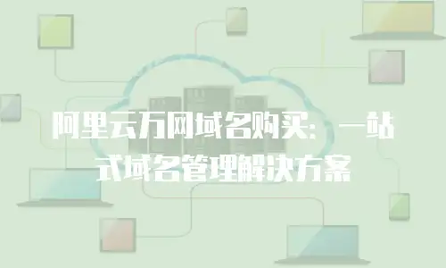 阿里云万网域名购买：一站式域名管理解决方案